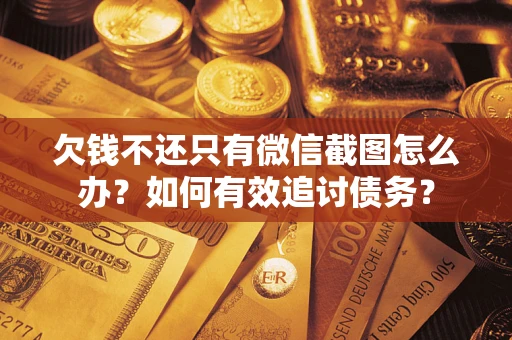 武汉欠钱不还只有微信截图怎么办？如何有效追讨债务？