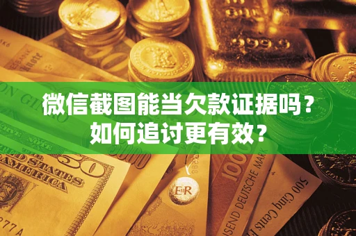 武汉微信截图能当欠款证据吗？如何追讨更有效？
