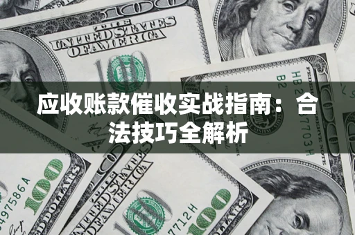 武汉应收账款催收实战指南：合法技巧全解析