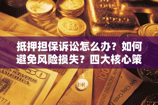 武汉抵押担保诉讼怎么办？如何避免风险损失？四大核心策略全解读