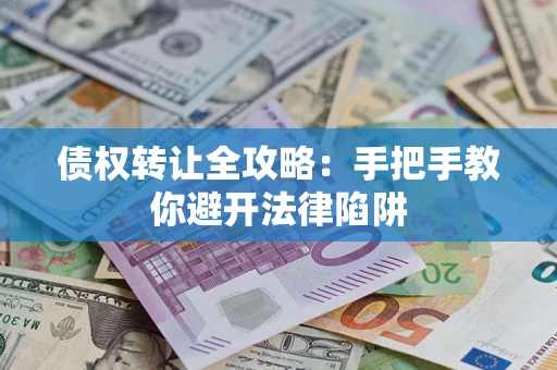 武汉债权转让全攻略：手把手教你避开法律陷阱