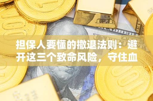武汉担保人要懂的撤退法则：避开这三个致命风险，守住血汗钱