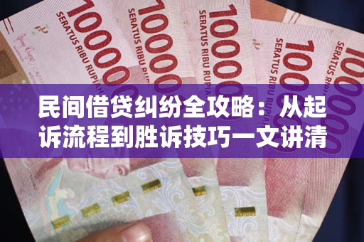 武汉民间借贷纠纷全攻略：从起诉流程到胜诉技巧一文讲清