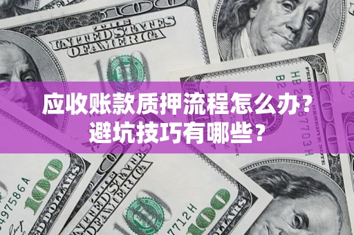 武汉应收账款质押流程怎么办？避坑技巧有哪些？