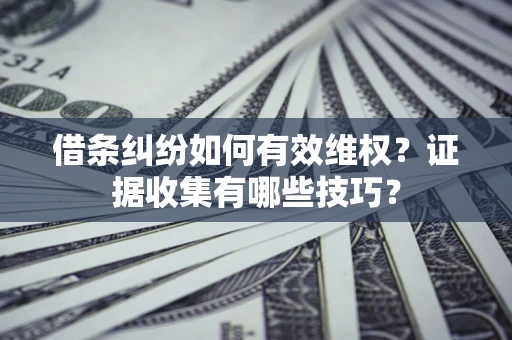 武汉借条纠纷如何有效维权？证据收集有哪些技巧？