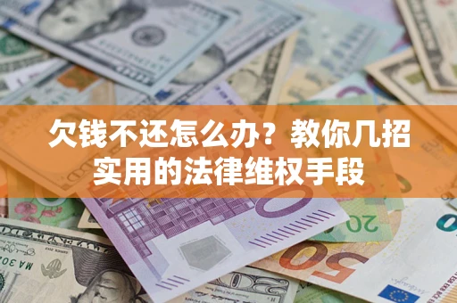 武汉欠钱不还怎么办？教你几招实用的法律维权手段