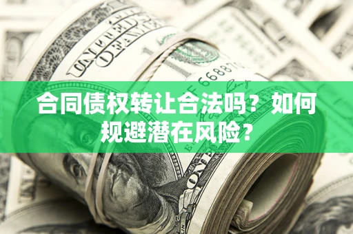武汉合同债权转让合法吗？如何规避潜在风险？