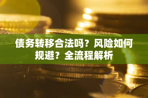 武汉债务转移合法吗？风险如何规避？全流程解析