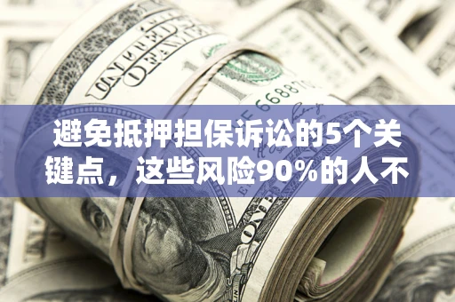 武汉避免抵押担保诉讼的5个关键点，这些风险90%的人不知道！