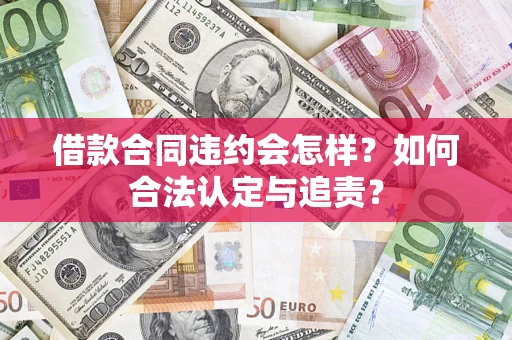 武汉借款合同违约会怎样？如何合法认定与追责？