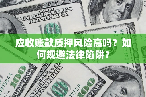 武汉应收账款质押风险高吗？如何规避法律陷阱？