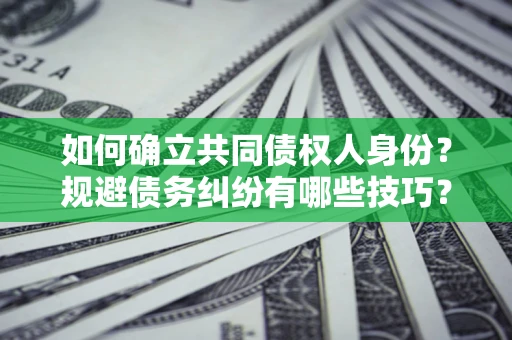 武汉如何确立共同债权人身份？规避债务纠纷有哪些技巧？