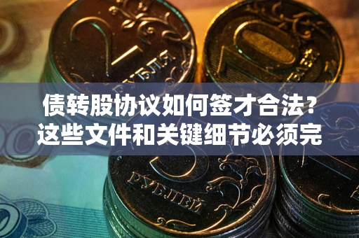 武汉债转股协议如何签才合法？这些文件和关键细节必须完整