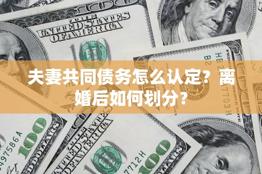 武汉夫妻共同债务怎么认定？离婚后如何划分？