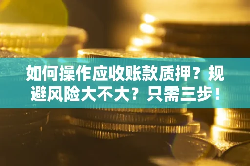 武汉如何操作应收账款质押？规避风险大不大？只需三步！