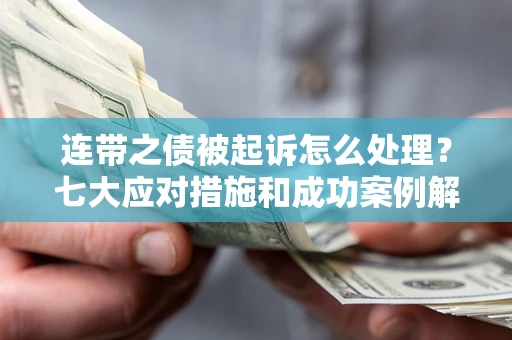 武汉连带之债被起诉怎么处理？七大应对措施和成功案例解析