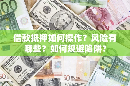 武汉借款抵押如何操作?风险有哪些?如何规避陷阱? 武汉借款抵押如何操作?风险有哪些?如何规避陷阱?