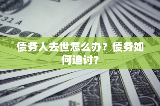 武汉债务人去世怎么办？债务如何追讨？