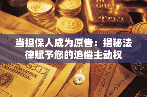 武汉当担保人成为原告：揭秘法律赋予您的追偿主动权