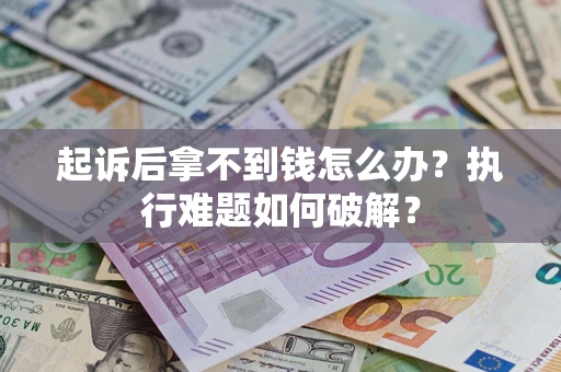 武汉起诉后拿不到钱怎么办?执行难题如何破解? 武汉起诉后拿不到钱怎么办?执行难题如何破解?