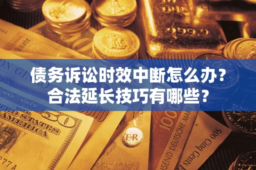 武汉债务诉讼时效中断怎么办？合法延长技巧有哪些？