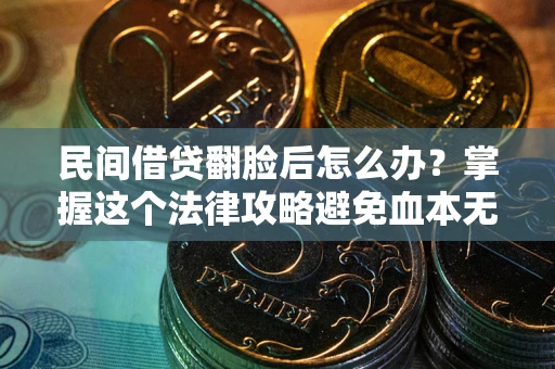 武汉民间借贷翻脸后怎么办？掌握这个法律攻略避免血本无归