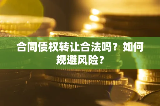 武汉合同债权转让合法吗？如何规避风险？