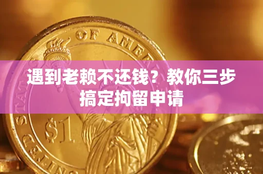 武汉遇到老赖不还钱？教你三步搞定拘留申请