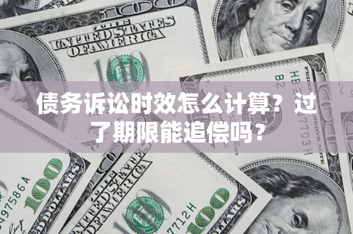 武汉债务诉讼时效怎么计算？过了期限能追偿吗？