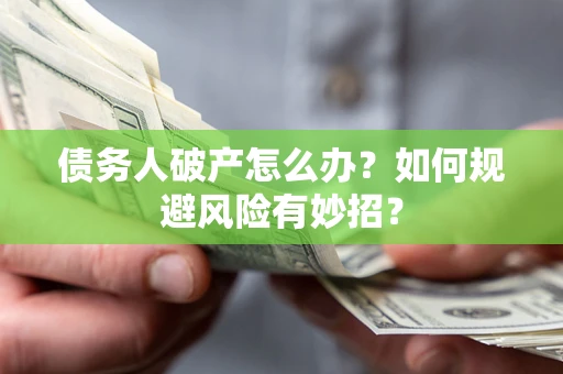 武汉债务人破产怎么办？如何规避风险有妙招？