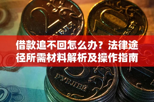 武汉借款追不回怎么办？法律途径所需材料解析及操作指南