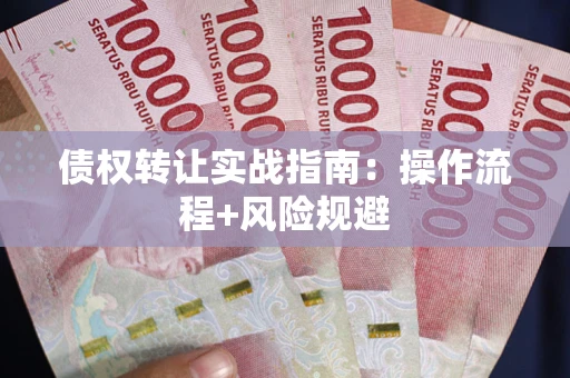 武汉债权转让实战指南：操作流程+风险规避