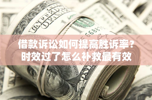 武汉借款诉讼如何提高胜诉率？时效过了怎么补救最有效