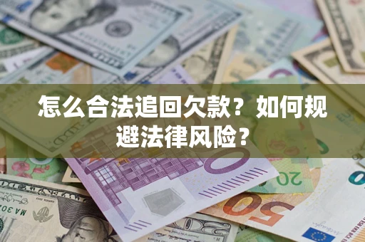 武汉怎么合法追回欠款？如何规避法律风险？