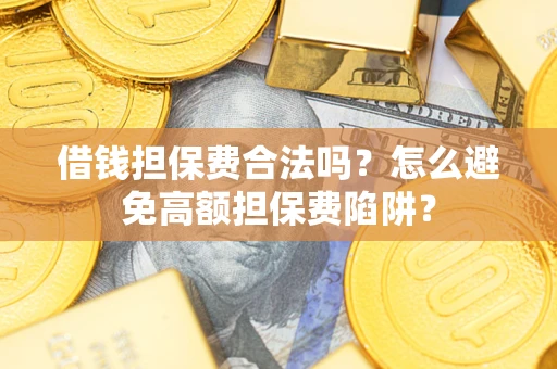 武汉借钱担保费合法吗？怎么避免高额担保费陷阱？