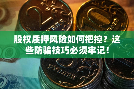 武汉股权质押风险如何把控？这些防骗技巧必须牢记！
