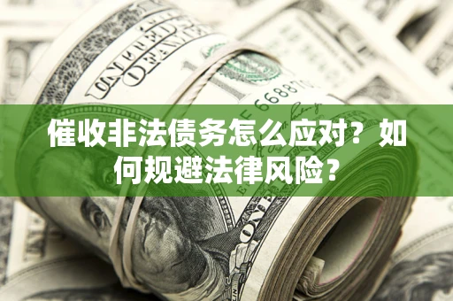 武汉催收非法债务怎么应对？如何规避法律风险？