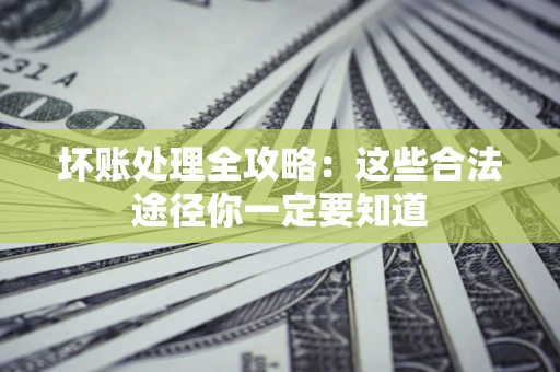 武汉坏账处理全攻略：这些合法途径你一定要知道