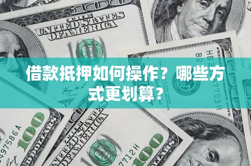 武汉借款抵押如何操作？哪些方式更划算？