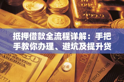 武汉抵押借款全流程详解：手把手教你办理、避坑及提升贷款额度