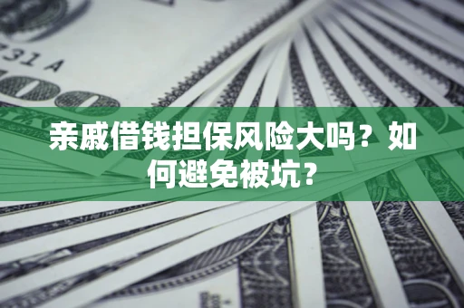 武汉亲戚借钱担保风险大吗？如何避免被坑？