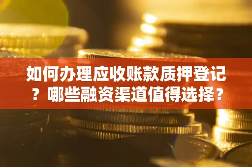 武汉如何办理应收账款质押登记？哪些融资渠道值得选择？