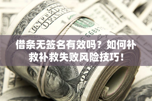 武汉借条无签名有效吗？如何补救补救失败风险技巧！