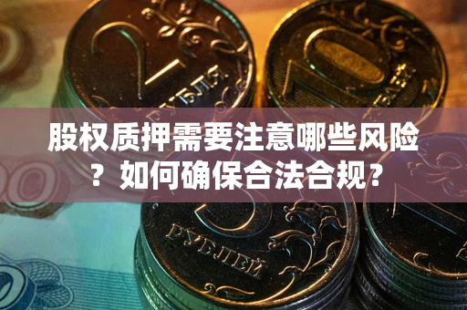 武汉股权质押需要注意哪些风险？如何确保合法合规？