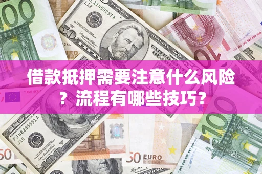 武汉借款抵押需要注意什么风险？流程有哪些技巧？