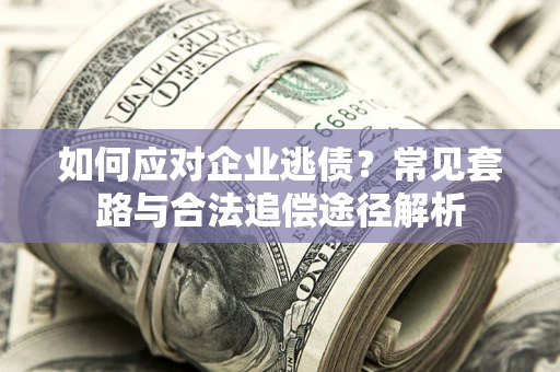 武汉如何应对企业逃债？常见套路与合法追偿途径解析
