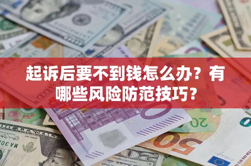 武汉起诉后要不到钱怎么办?有哪些风险防范技巧? 武汉起诉后要不到钱怎么办?有哪些风险防范技巧?