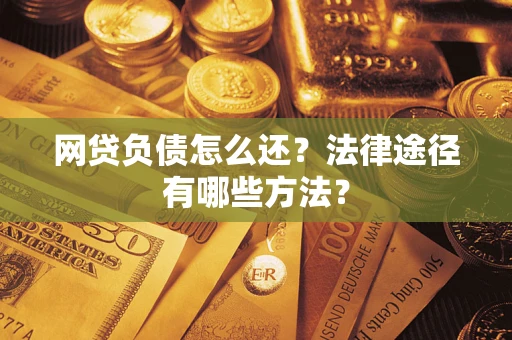 武汉网贷负债怎么还？法律途径有哪些方法？