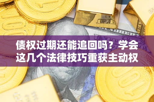 武汉债权过期还能追回吗？学会这几个法律技巧重获主动权