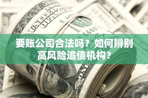 武汉要账公司合法吗？如何辨别高风险追债机构？